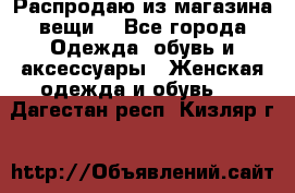 Распродаю из магазина вещи  - Все города Одежда, обувь и аксессуары » Женская одежда и обувь   . Дагестан респ.,Кизляр г.